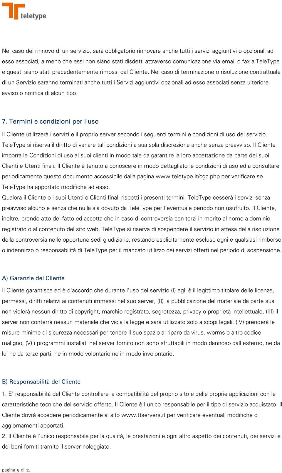 Nel caso di terminazione o risoluzione contrattuale di un Servizio saranno terminati anche tutti i Servizi aggiuntivi opzionali ad esso associati senza ulteriore avviso o notifica di alcun tipo. 7.