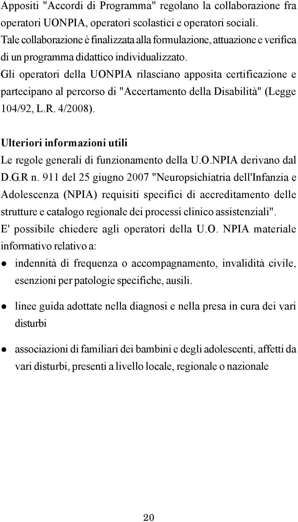 Gli operatori della UONPIA rilasciano apposita certificazione e partecipano al percorso di "Accertamento della Disabilità" (Legge 104/92, L.R. 4/2008).