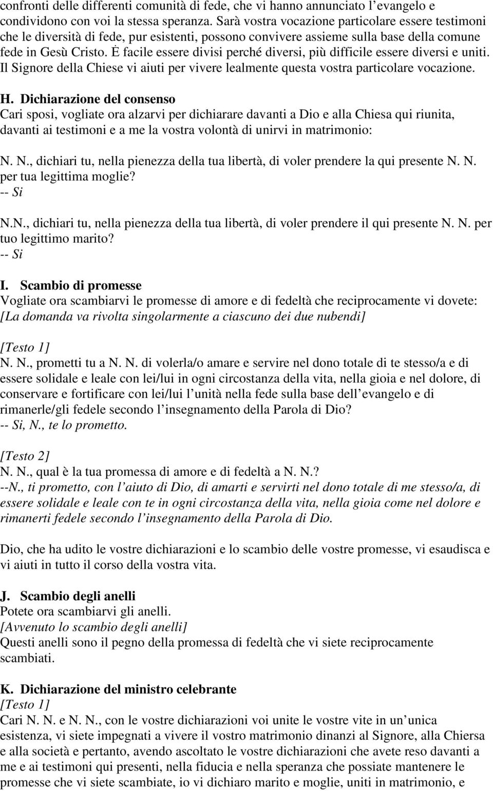 Ė facile essere divisi perché diversi, più difficile essere diversi e uniti. Il Signore della Chiese vi aiuti per vivere lealmente questa vostra particolare vocazione. H.