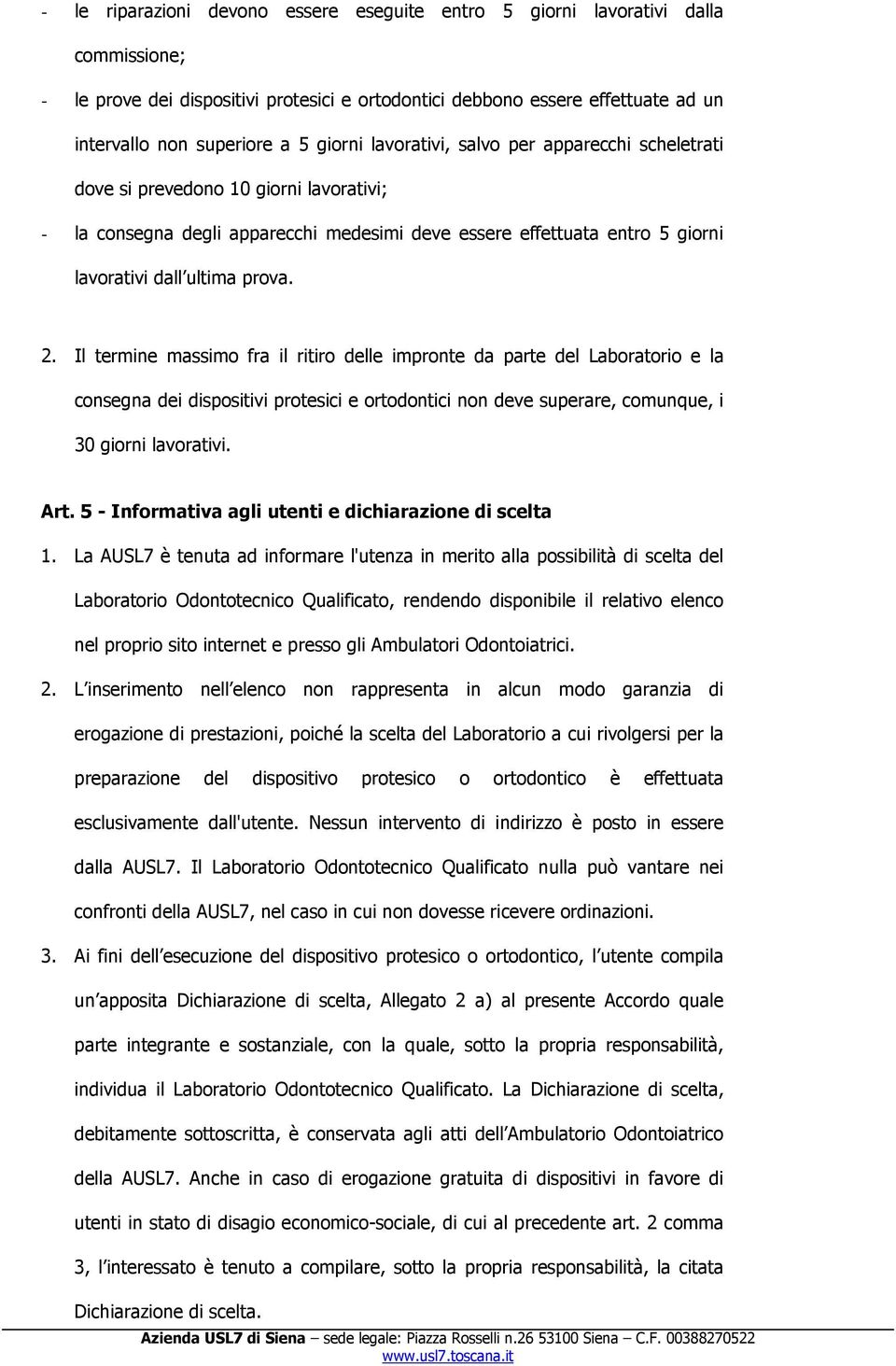 2. Il termine massimo fra il ritiro delle impronte da parte del Laboratorio e la consegna dei dispositivi protesici e ortodontici non deve superare, comunque, i 30 giorni lavorativi. Art.