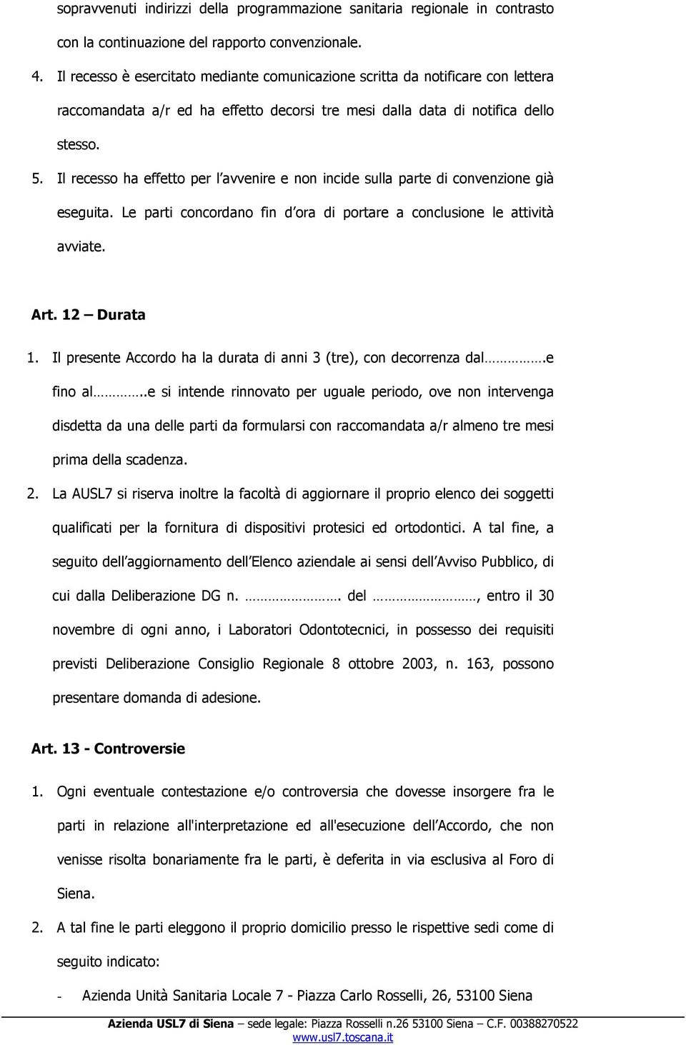 Il recesso ha effetto per l avvenire e non incide sulla parte di convenzione già eseguita. Le parti concordano fin d ora di portare a conclusione le attività avviate. Art. 12 Durata 1.