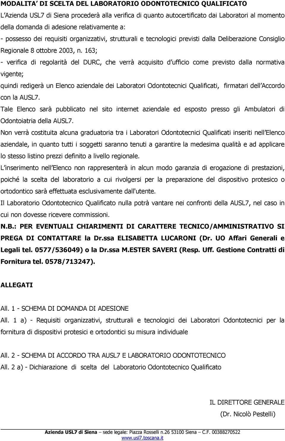 163; - verifica di regolarità del DURC, che verrà acquisito d ufficio come previsto dalla normativa vigente; quindi redigerà un Elenco aziendale dei Laboratori Odontotecnici Qualificati, firmatari