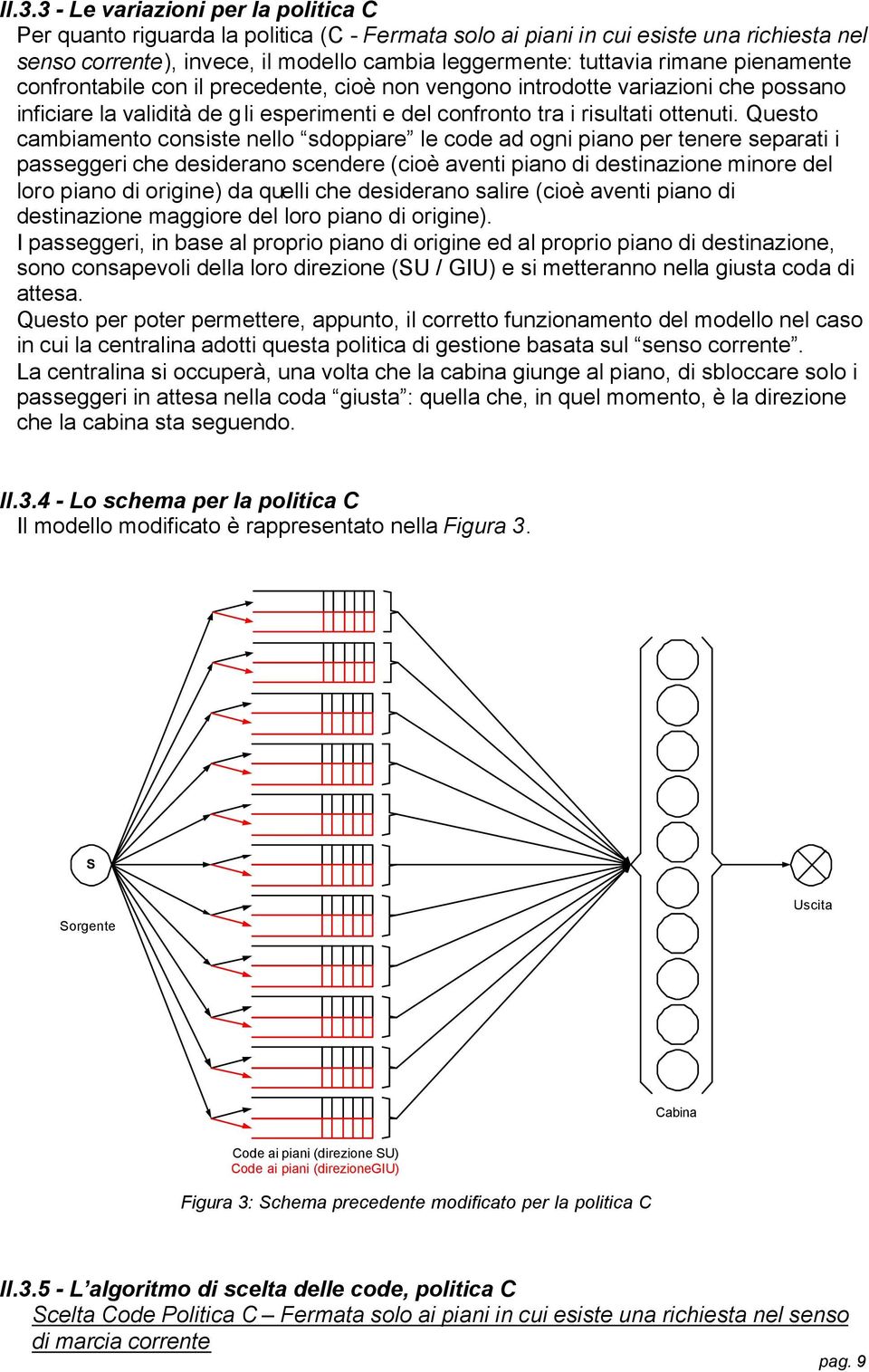 Questo cambiamento consiste nello sdoppiare le code ad ogni piano per tenere separati i passeggeri che desiderano scendere (cioè aventi piano di destinazione minore del loro piano di origine) da