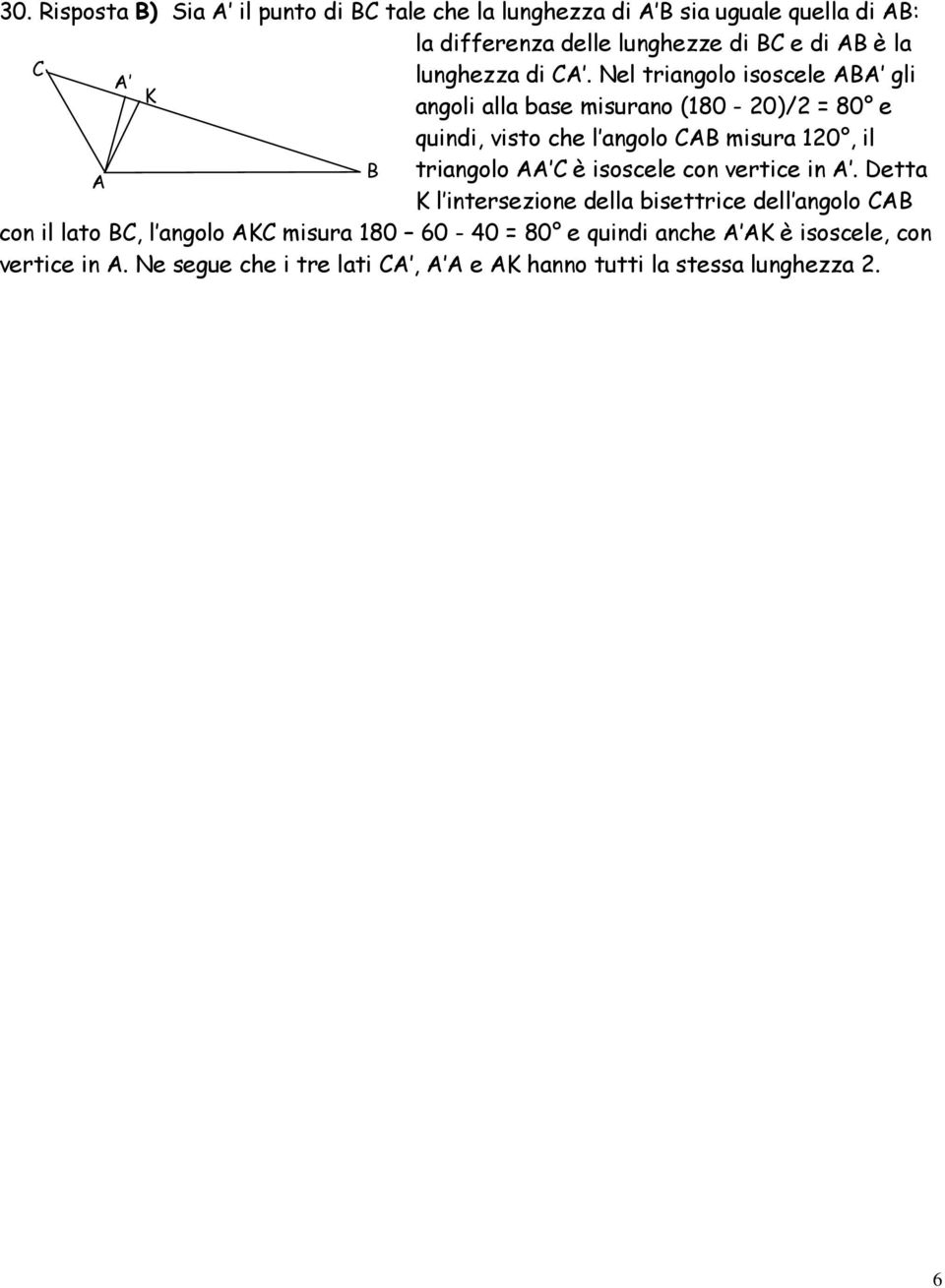 Nel triangolo isoscele ABA gli K angoli alla base misurano (180-20)/2 = 80 e quindi, visto che l angolo CAB misura 120, il B triangolo AA C