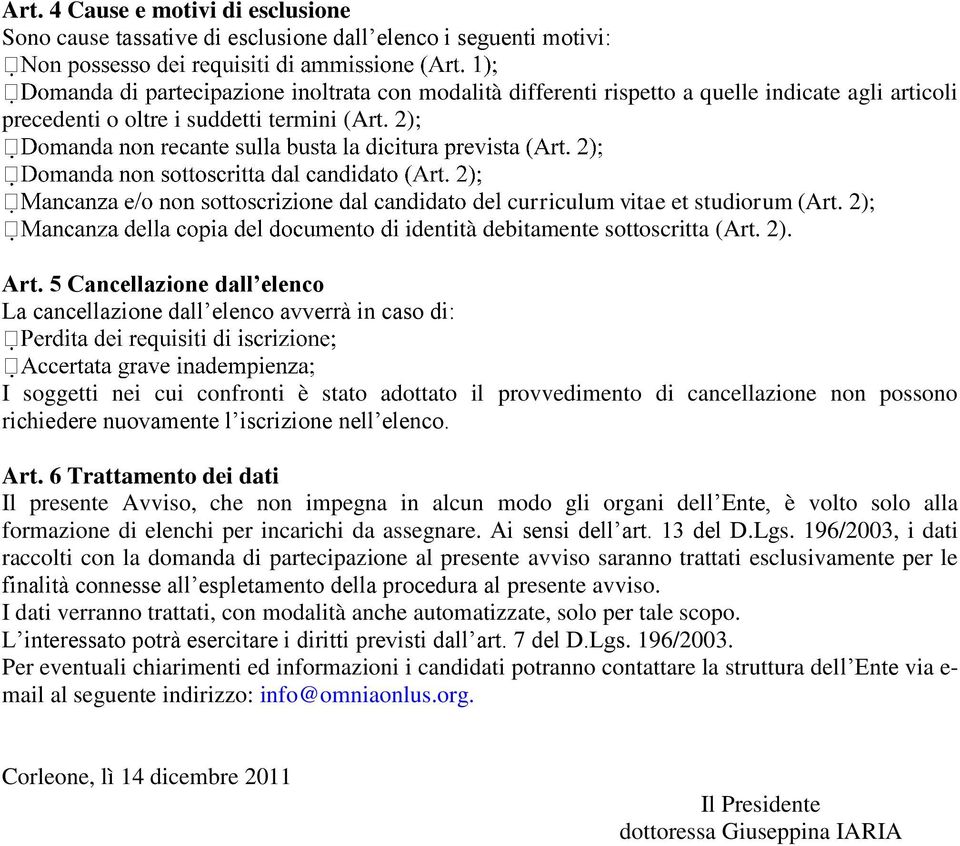 Art. 6 Trattamento dei dati Il presente Avviso, che non impegna in alcun modo gli organi dell Ente, è volto solo alla formazione di elenchi per incarichi da assegnare. Ai sensi dell art. 13 del D.Lgs.