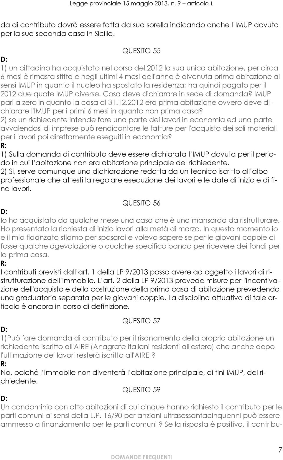 quanto il nucleo ha spostato la residenza; ha quindi pagato per il 2012 due quote IMUP diverse. Cosa deve dichiarare in sede di domanda? IMUP pari a zero in quanto la casa al 31.12.2012 era prima abitazione ovvero deve dichiarare l'imup per i primi 6 mesi in quanto non prima casa?