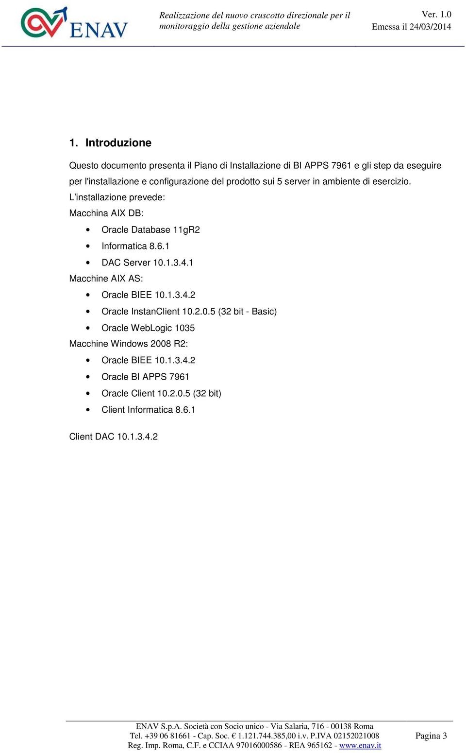 L installazione prevede: Macchina AIX DB: Oracle Database 11gR2 Informatica 8.6.1 DAC Server 10.1.3.4.1 Macchine AIX AS: Oracle BIEE 10.1.3.4.2 Oracle InstanClient 10.