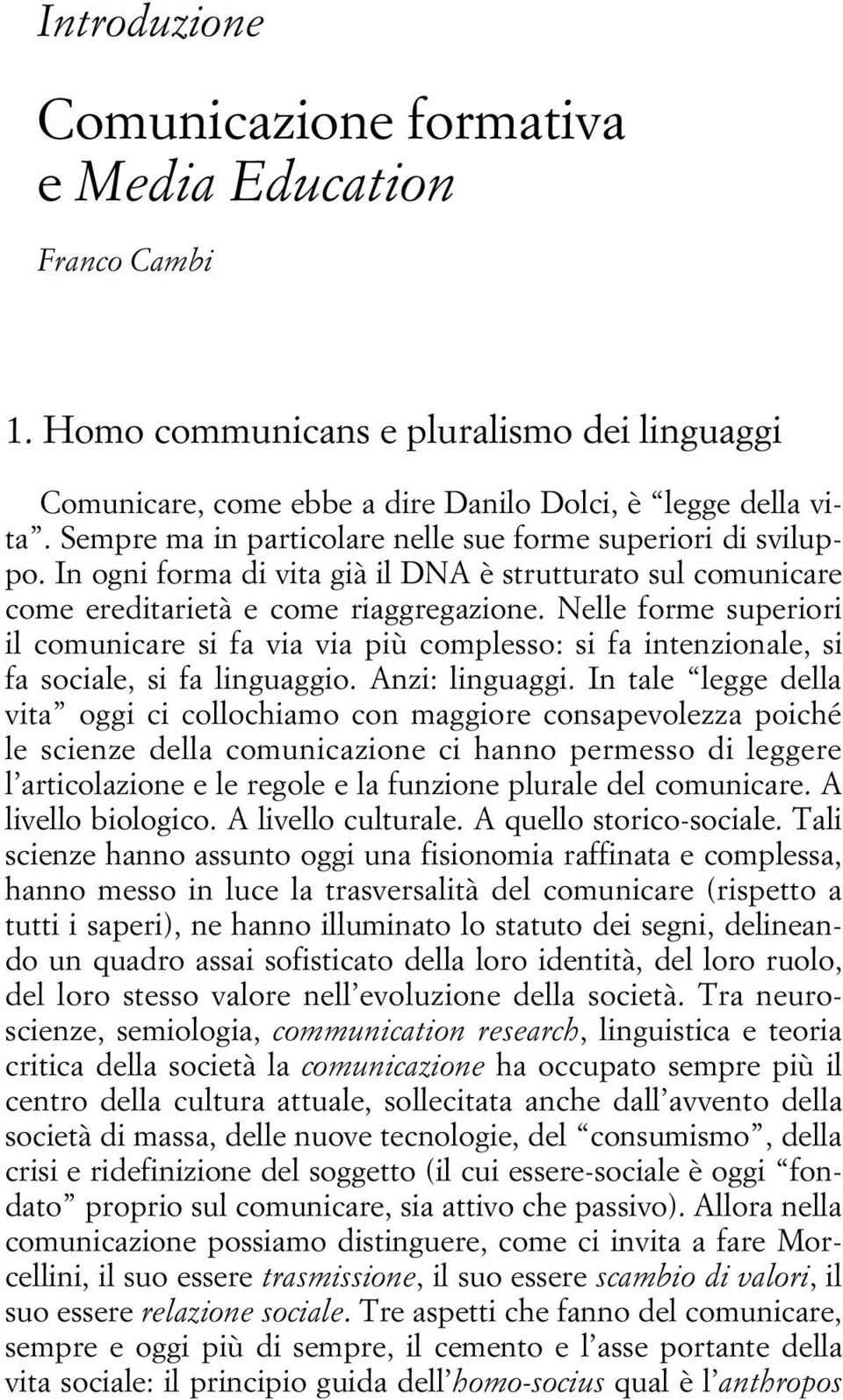 Nelle forme superiori il comunicare si fa via via più complesso: si fa intenzionale, si fa sociale, si fa linguaggio. Anzi: linguaggi.