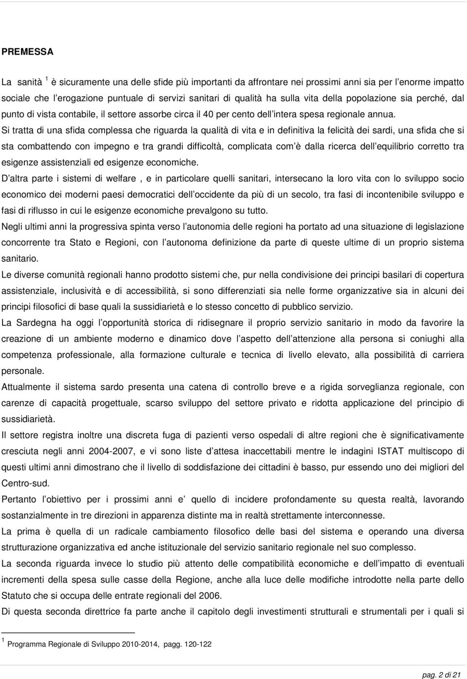 Si tratta di una sfida complessa che riguarda la qualità di vita e in definitiva la felicità dei sardi, una sfida che si sta combattendo con impegno e tra grandi difficoltà, complicata com è dalla