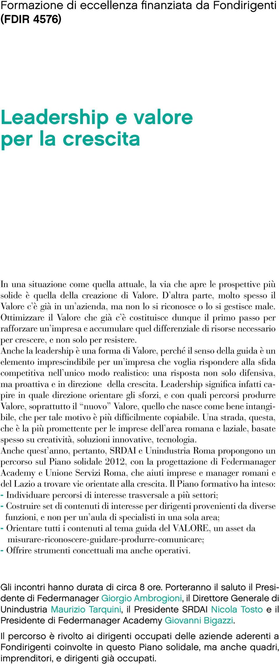 Ottimizzare il Valore che già c è costituisce dunque il primo passo per rafforzare un impresa e accumulare quel differenziale di risorse necessario per crescere, e non solo per resistere.