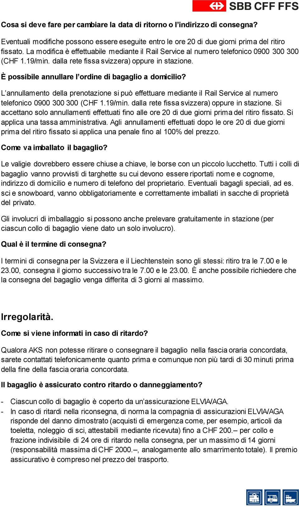 È possibile annullare l ordine di bagaglio a domicilio? L annullamento della prenotazione si può effettuare mediante il Rail Service al numero telefonico 0900 300 300 (CHF 1.19/min.