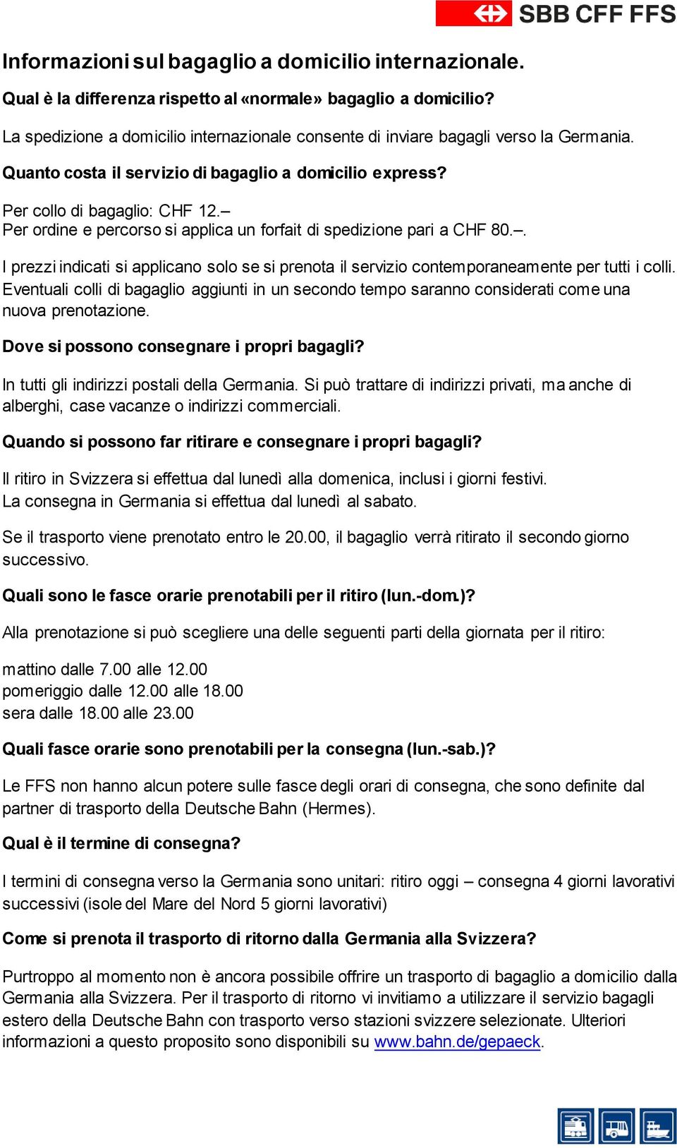 Per ordine e percorso si applica un forfait di spedizione pari a CHF 80.. I prezzi indicati si applicano solo se si prenota il servizio contemporaneamente per tutti i colli.