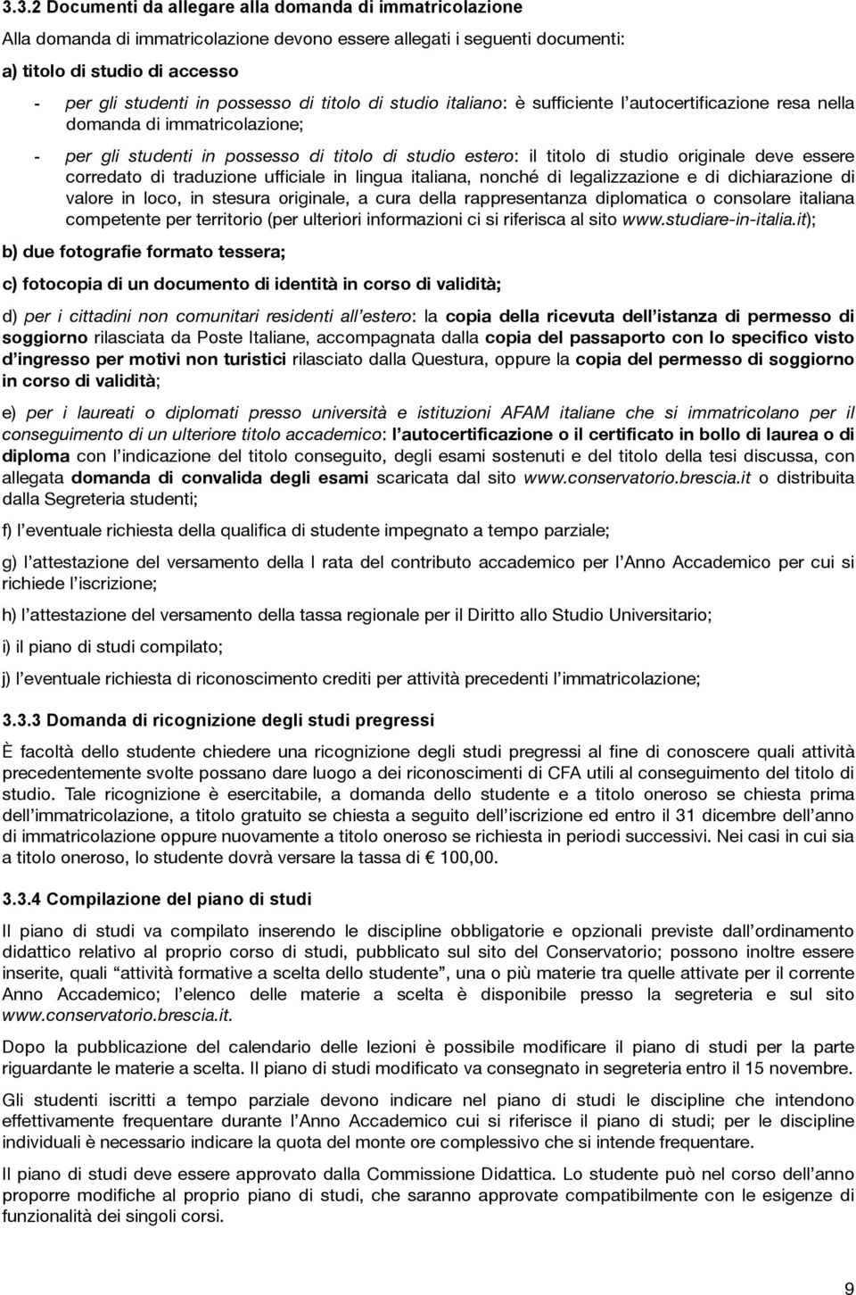 originale deve essere corredato di traduzione ufficiale in lingua italiana, nonché di legalizzazione e di dichiarazione di valore in loco, in stesura originale, a cura della rappresentanza