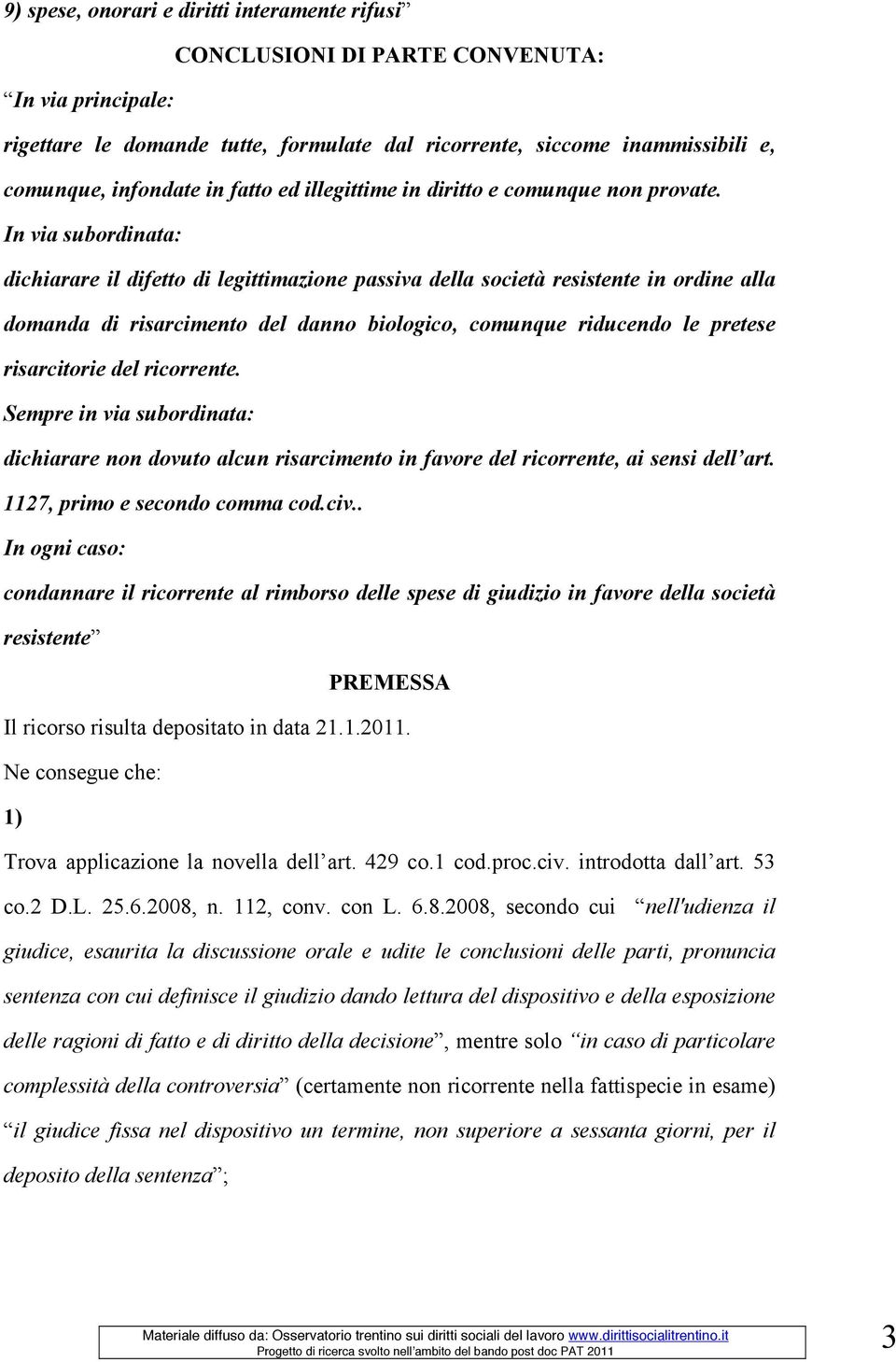 In via subordinata: dichiarare il difetto di legittimazione passiva della società resistente in ordine alla domanda di risarcimento del danno biologico, comunque riducendo le pretese risarcitorie del