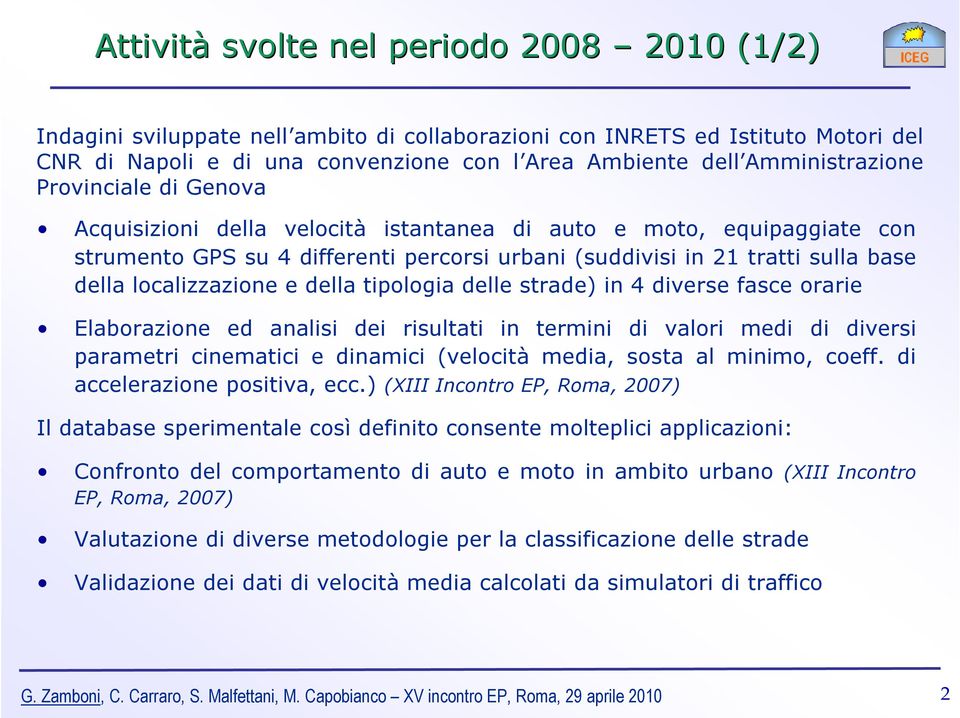 localizzazione e della tipologia delle strade) in 4 diverse fasce orarie Elaborazione ed analisi dei risultati in termini di valori medi di diversi parametri cinematici e dinamici (velocità media,