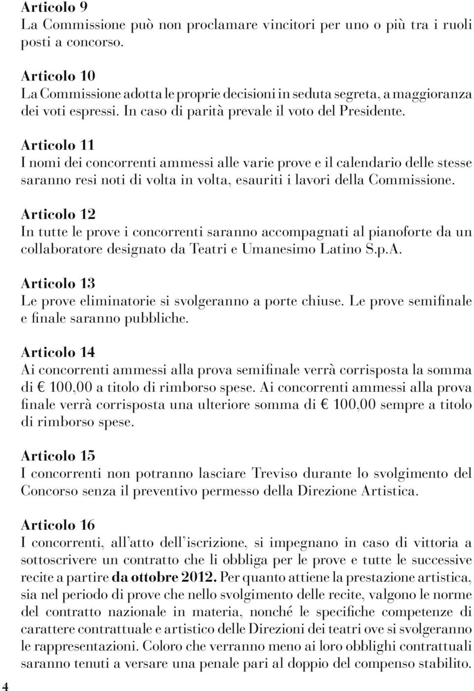 Articolo 11 I nomi dei concorrenti ammessi alle varie prove e il calendario delle stesse saranno resi noti di volta in volta, esauriti i lavori della Commissione.