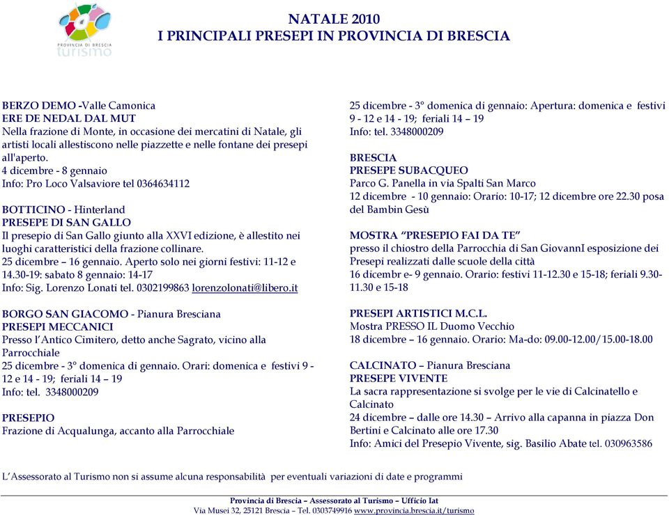 della frazione collinare. 25 dicembre 16 gennaio. Aperto solo nei giorni festivi: 11-12 e 14.30-19: sabato 8 gennaio: 14-17 Info: Sig. Lorenzo Lonati tel. 0302199863 lorenzolonati@libero.