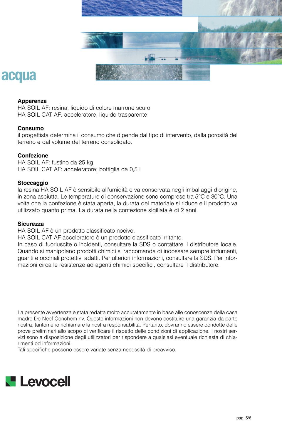 Confezione HA SOIL AF: fustino da 25 kg HA SOIL CAT AF: acceleratore; bottiglia da 0,5 l Stoccaggio la resina HA SOIL AF è sensibile all umidità e va conservata negli imballaggi d origine, in zona