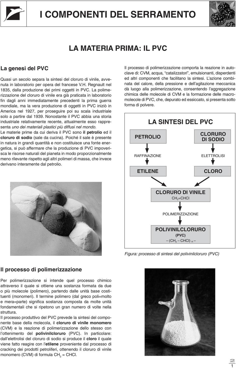 La polimerizzazione del cloruro di vinile era già praticata in laboratorio fi n dagli anni immediatamente precedenti la prima guerra mondiale, ma la vera produzione di oggetti in PVC iniziò in