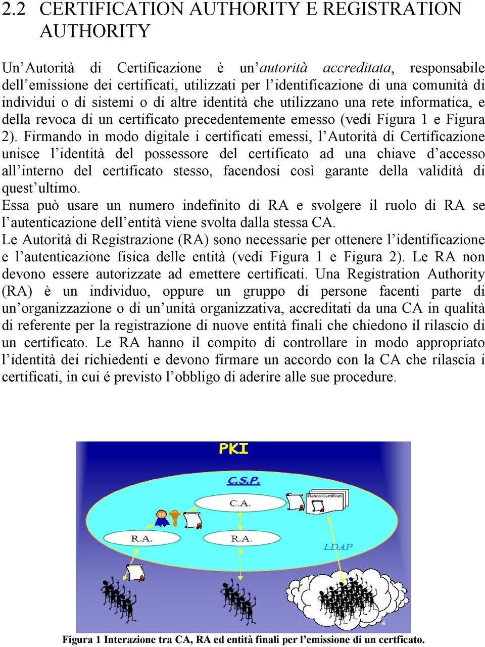 Firmando in modo digitale i certificati emessi, l Autorità di Certificazione unisce l identità del possessore del certificato ad una chiave d accesso all interno del certificato stesso, facendosi