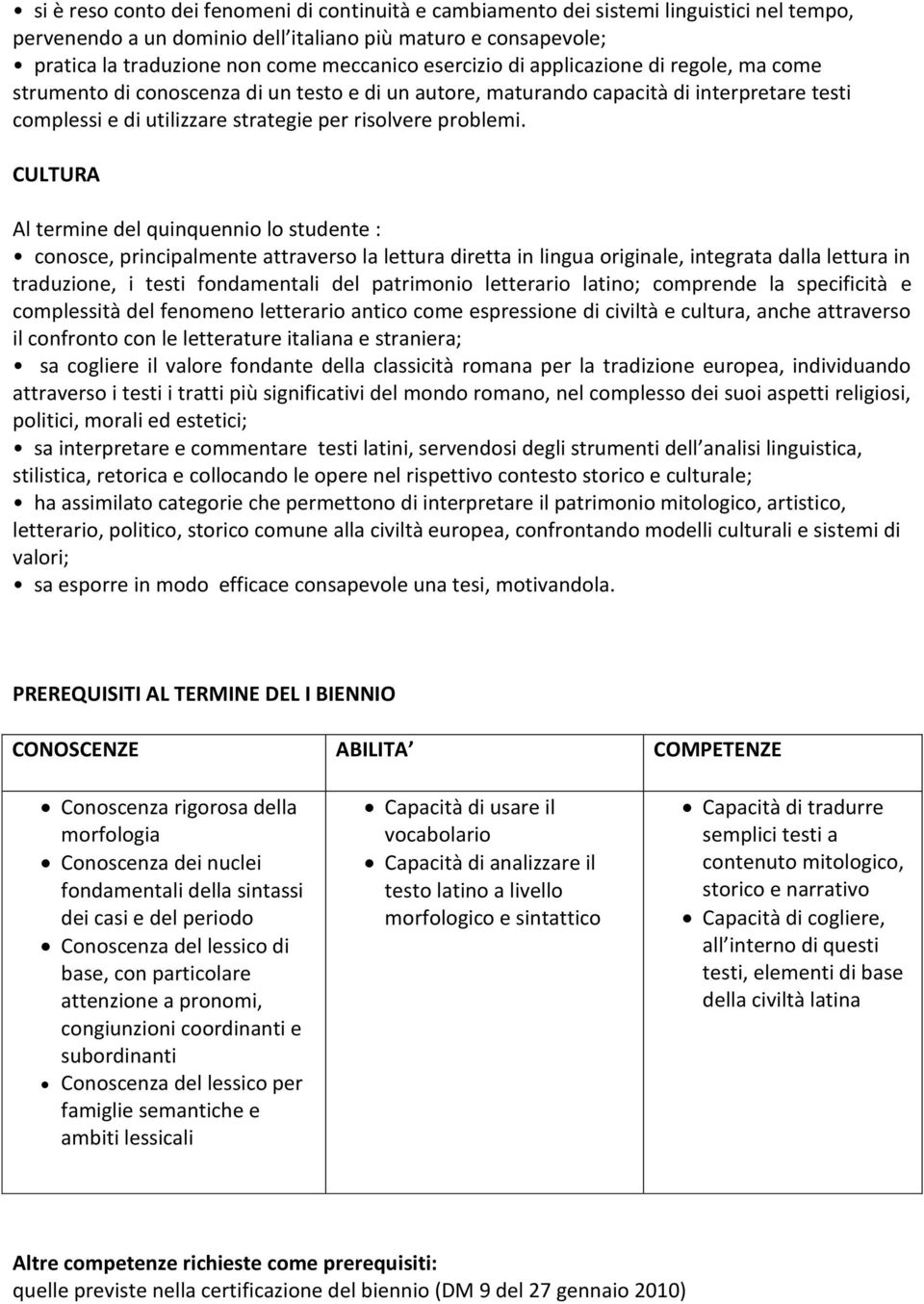 CULTURA Al termine del quinquennio lo studente : conosce, principalmente attraverso la lettura diretta in lingua originale, integrata dalla lettura in traduzione, i testi fondamentali del patrimonio