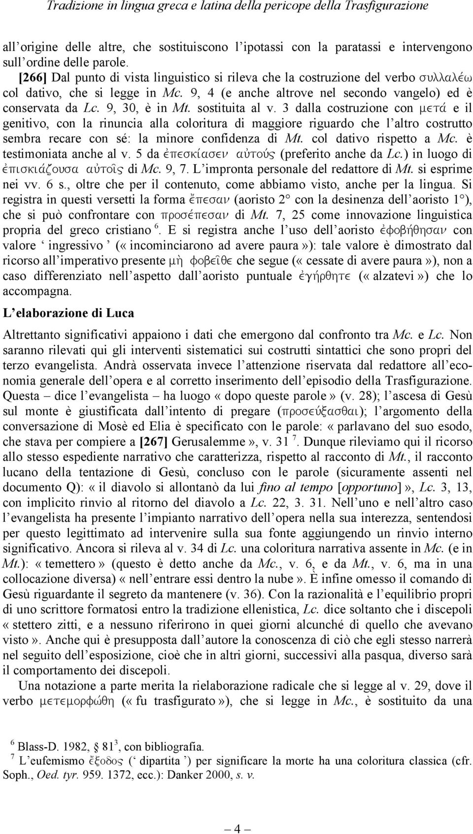 sostituita al v. 3 dalla costruzione con metav e il genitivo, con la rinuncia alla coloritura di maggiore riguardo che l altro costrutto sembra recare con sé: la minore confidenza di Mt.