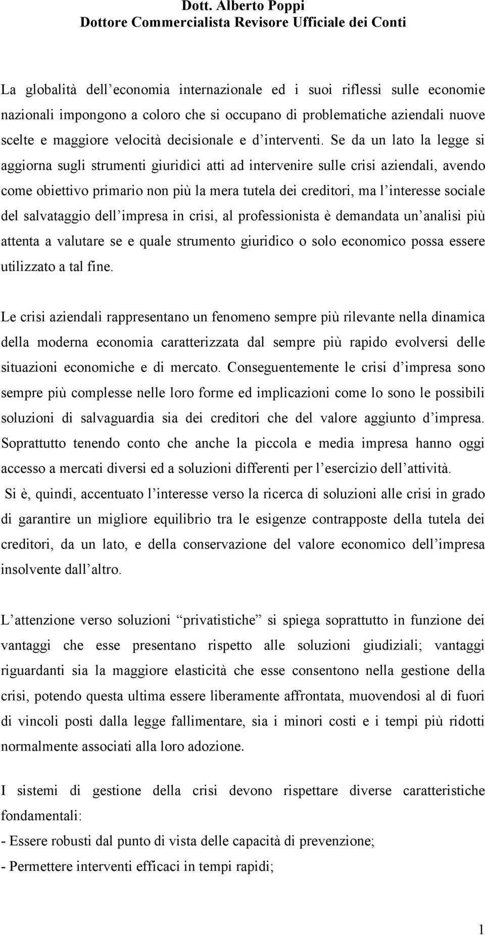 Se da un lato la legge si aggiorna sugli strumenti giuridici atti ad intervenire sulle crisi aziendali, avendo come obiettivo primario non più la mera tutela dei creditori, ma l interesse sociale del