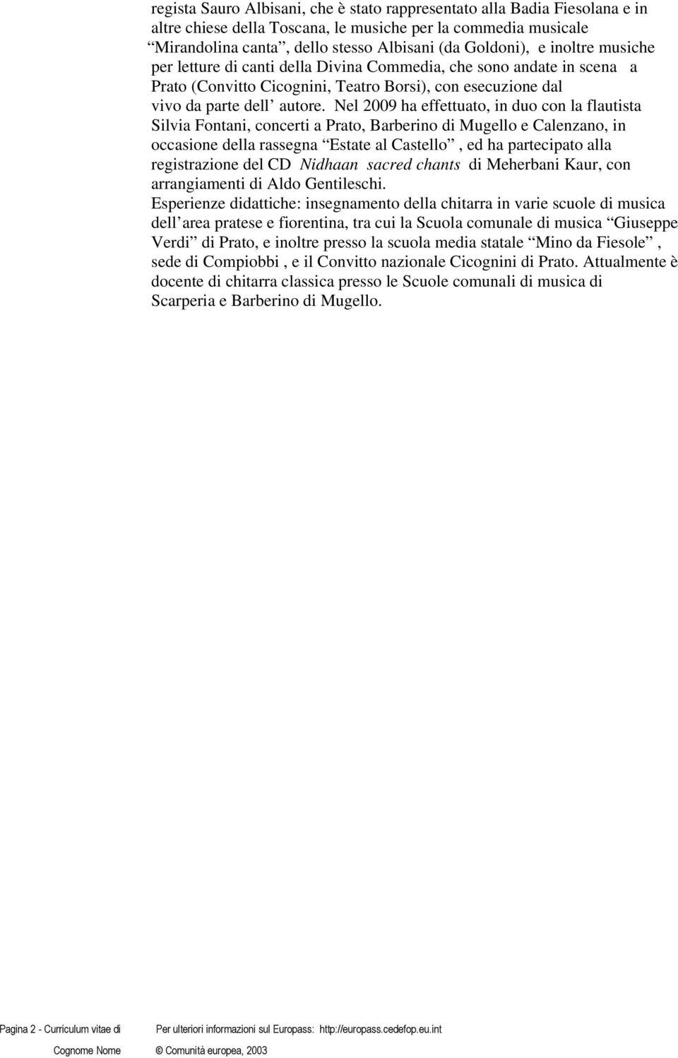 Nel 2009 ha effettuato, in duo con la flautista Silvia Fontani, concerti a Prato, Barberino di Mugello e Calenzano, in occasione della rassegna Estate al Castello, ed ha partecipato alla