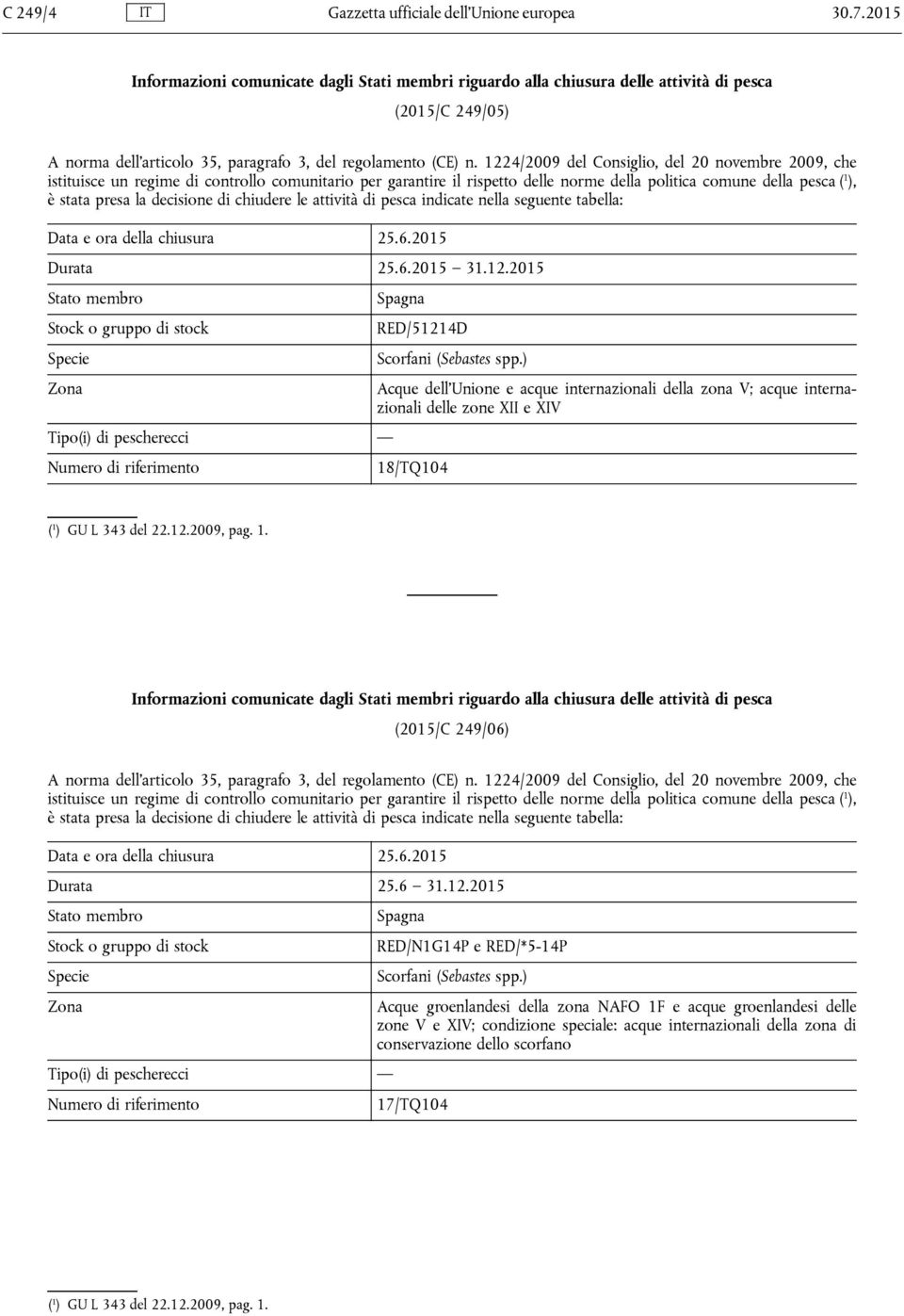 1224/2009 del Consiglio, del 20 novembre 2009, che istituisce un regime di controllo comunitario per garantire il rispetto delle norme della politica comune della pesca ( 1 ), è stata presa la