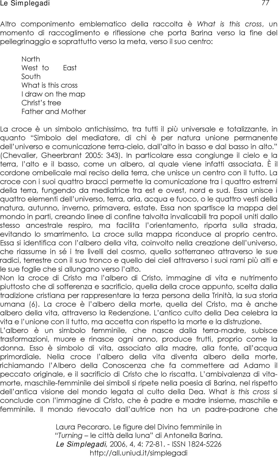 Simbolo del mediatore, di chi è per natura unione permanente dell universo e comunicazione terra-cielo, dall alto in basso e dal basso in alto. (Chevalier, Gheerbrant 2005: 343).