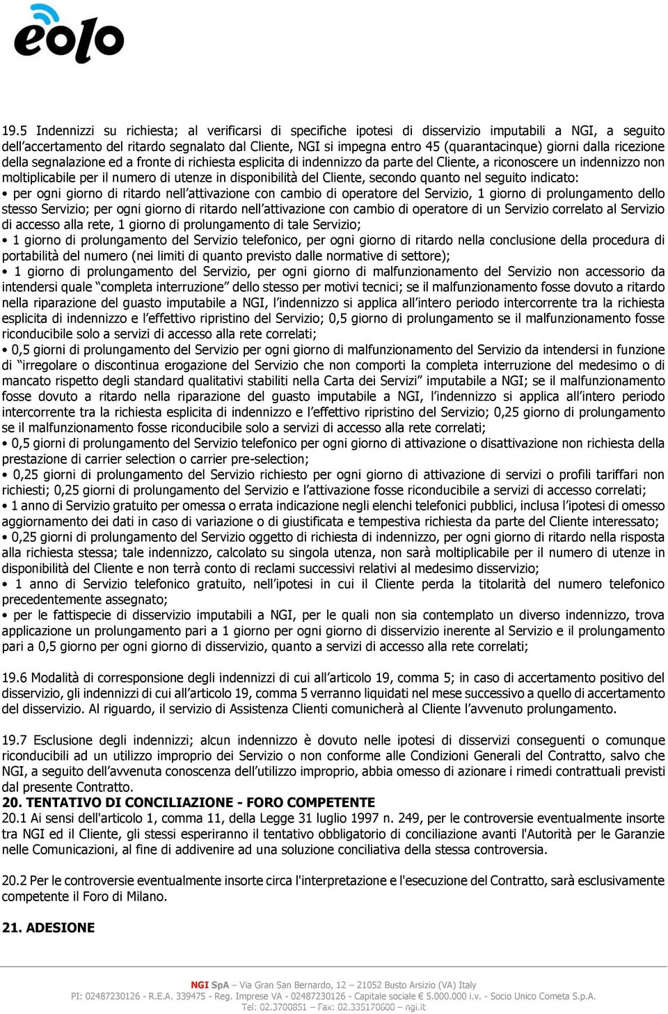 utenze in disponibilità del Cliente, secondo quanto nel seguito indicato: per ogni giorno di ritardo nell attivazione con cambio di operatore del Servizio, 1 giorno di prolungamento dello stesso