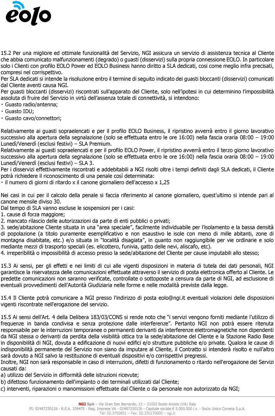 Per SLA dedicati si intende la risoluzione entro il termine di seguito indicato dei guasti bloccanti (disservizi) comunicati dal Cliente aventi causa NGI.