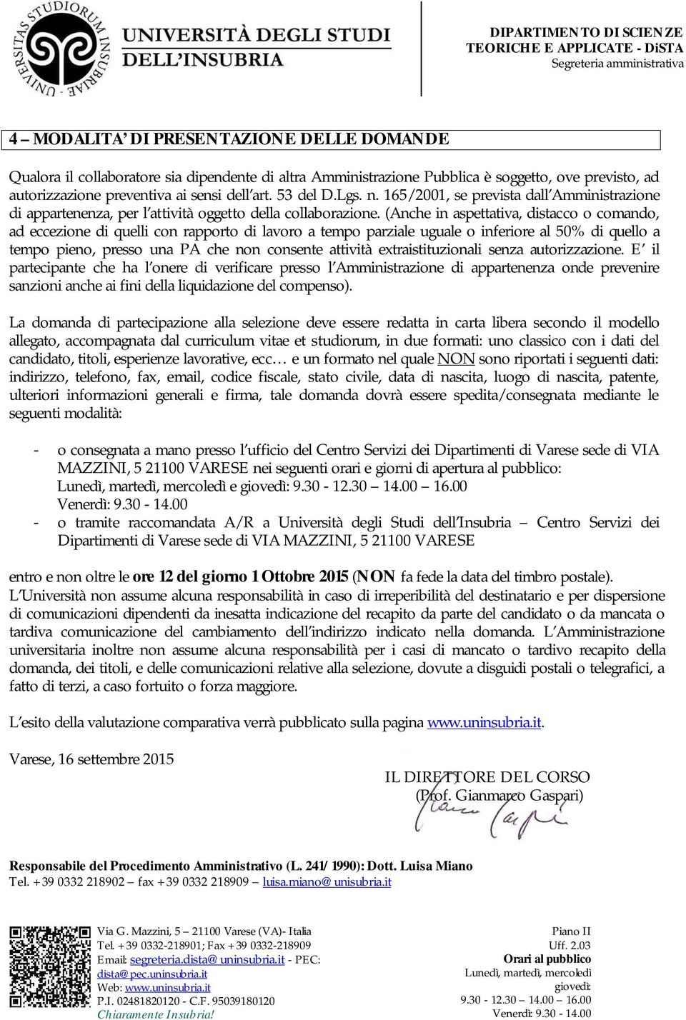 (Anche in aspettativa, distacco o comando, ad eccezione di quelli con rapporto di lavoro a tempo parziale uguale o inferiore al 50% di quello a tempo pieno, presso una PA che non consente attività