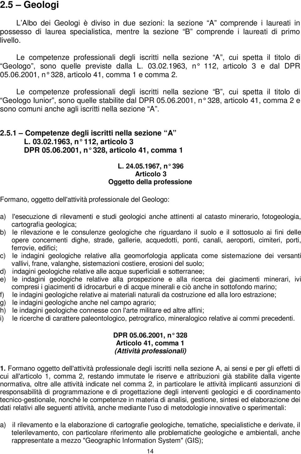 2001, n 328, articolo 41, comma 1 e comma 2. Le competenze professionali degli iscritti nella sezione B, cui spetta il titolo di Geologo Iunior, sono quelle stabilite dal DPR 05.06.