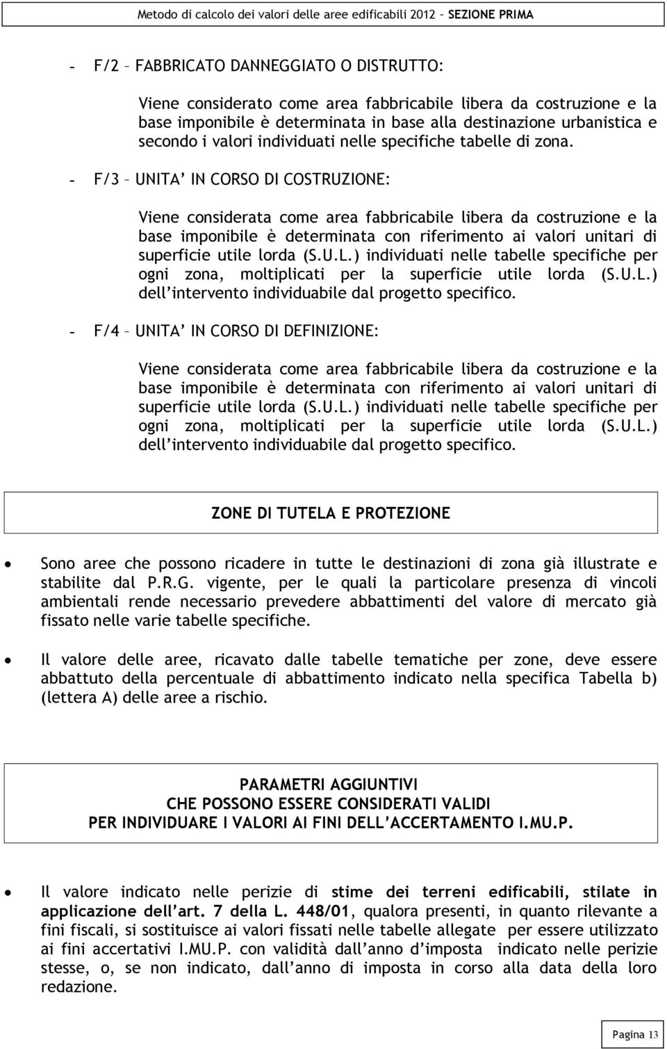 - F/3 UNITA IN CORSO DI COSTRUZIONE: Viene considerata come area fabbricabile libera da costruzione e la base imponibile è determinata con riferimento ai valori unitari di superficie utile lorda (S.U.L.