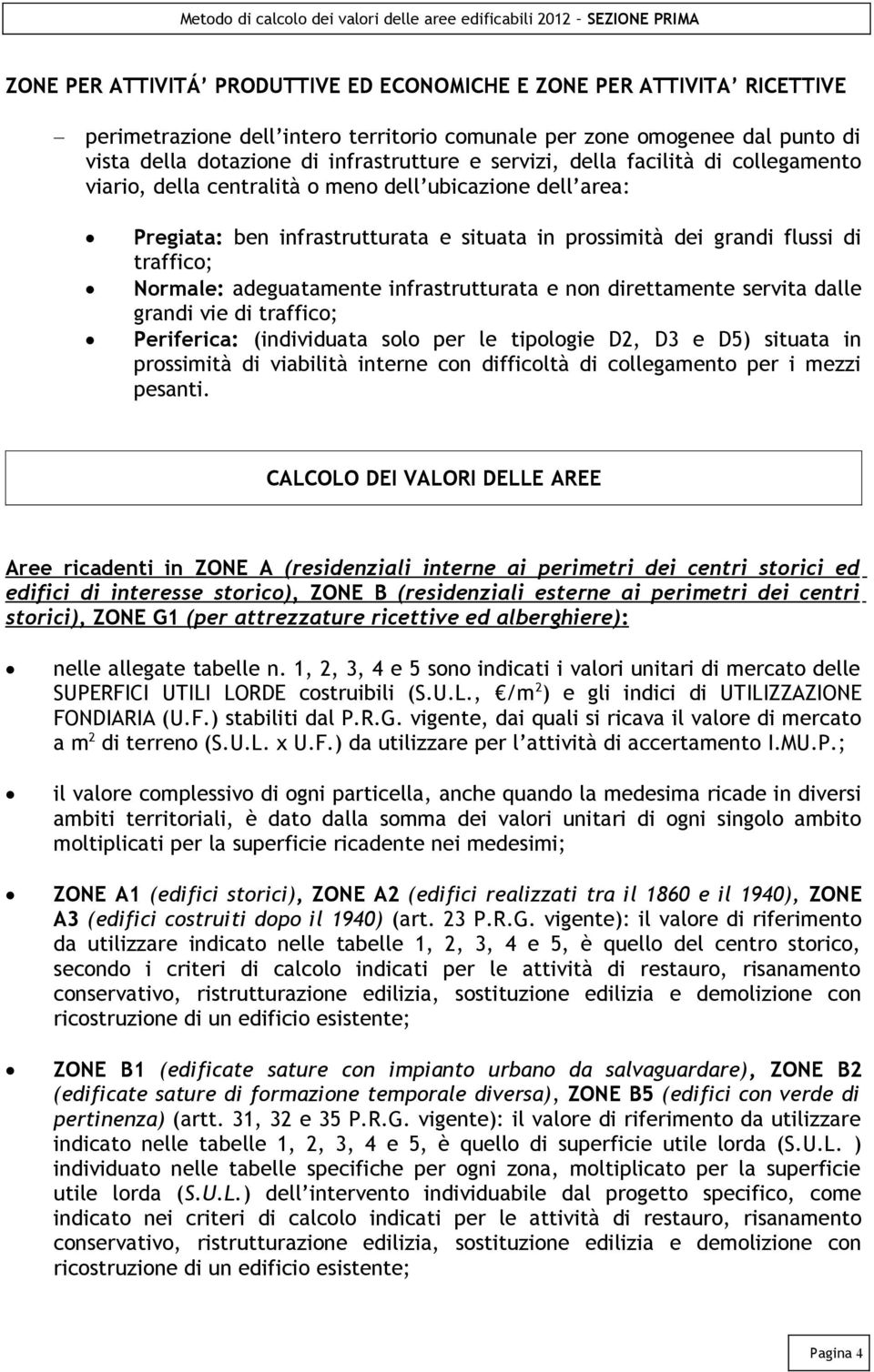 adeguatamente infrastrutturata e non direttamente servita dalle grandi vie di traffico; Periferica: (individuata solo per le tipologie D2, D3 e D5) situata in prossimità di viabilità interne con