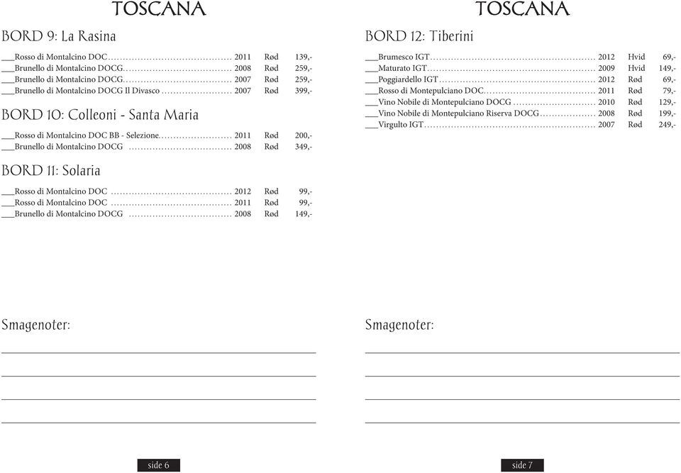 .. 2008 Rød 349,- BORD 12: Tiberini Brumesco IGT... 2012 Hvid 69,- Maturato IGT... 2009 Hvid 149,- Poggiardello IGT... 2012 Rød 69,- Rosso di Montepulciano DOC.