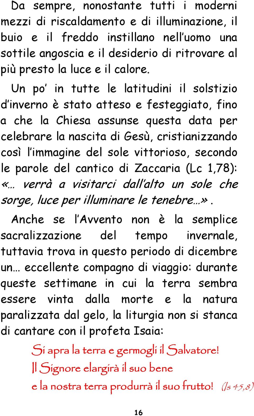 Un po in tutte le latitudini il solstizio d inverno è stato atteso e festeggiato, fino a che la Chiesa assunse questa data per celebrare la nascita di Gesù, cristianizzando così l immagine del sole