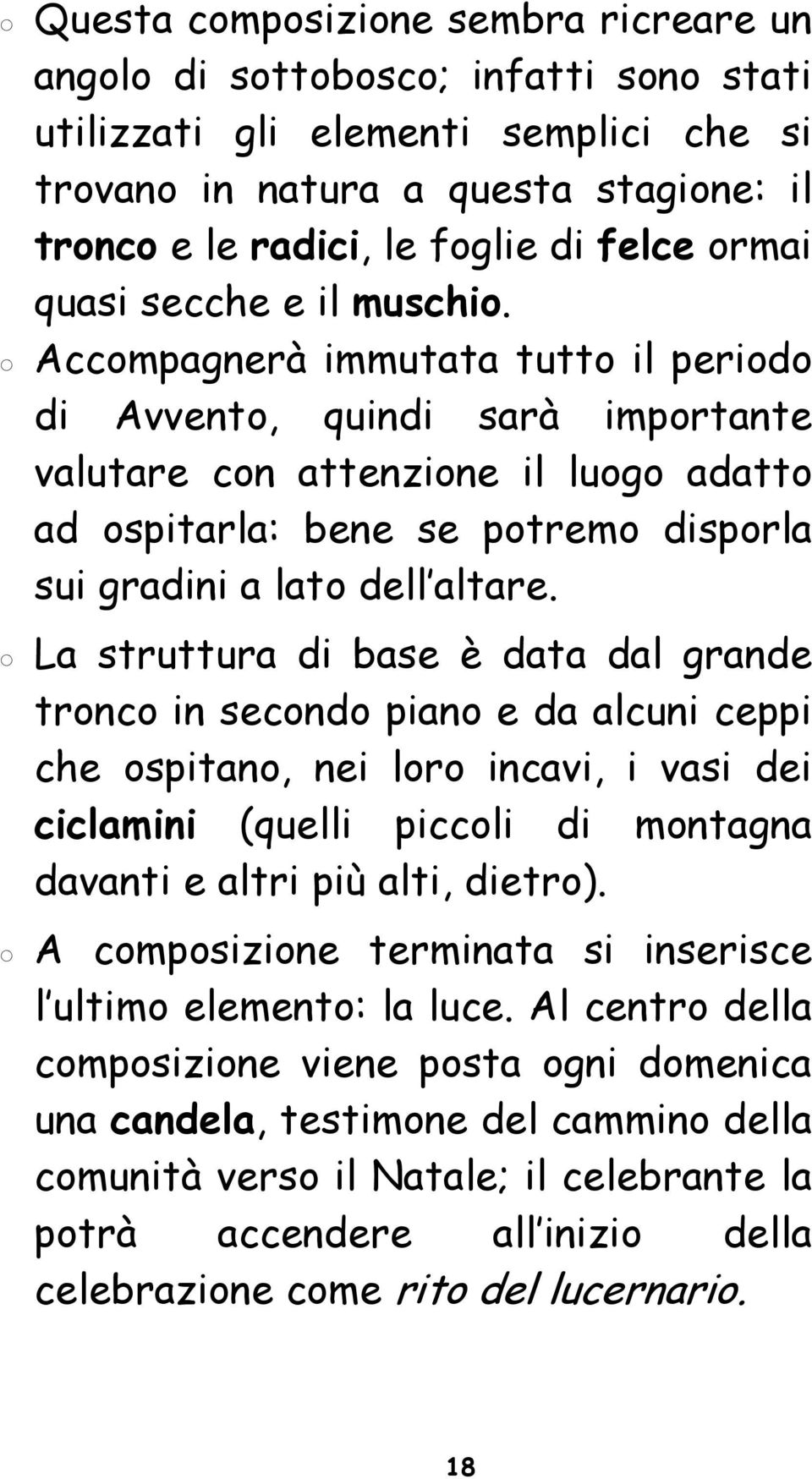 Accompagnerà immutata tutto il periodo di Avvento, quindi sarà importante valutare con attenzione il luogo adatto ad ospitarla: bene se potremo disporla sui gradini a lato dell altare.