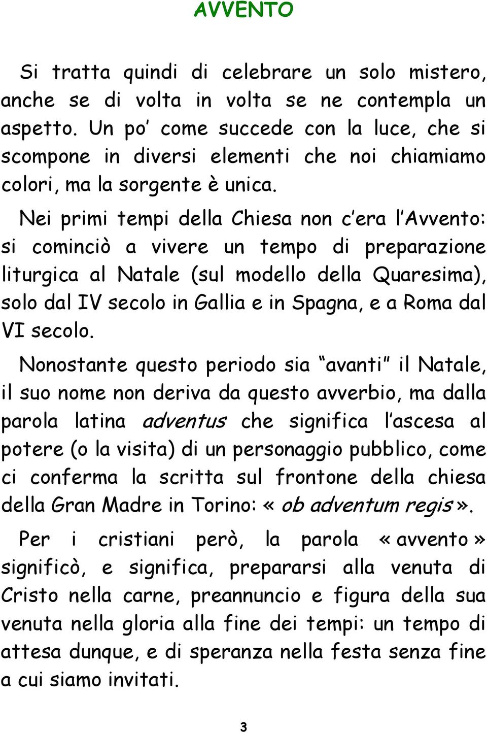 Nei primi tempi della Chiesa non c era l Avvento: si cominciò a vivere un tempo di preparazione liturgica al Natale (sul modello della Quaresima), solo dal IV secolo in Gallia e in Spagna, e a Roma