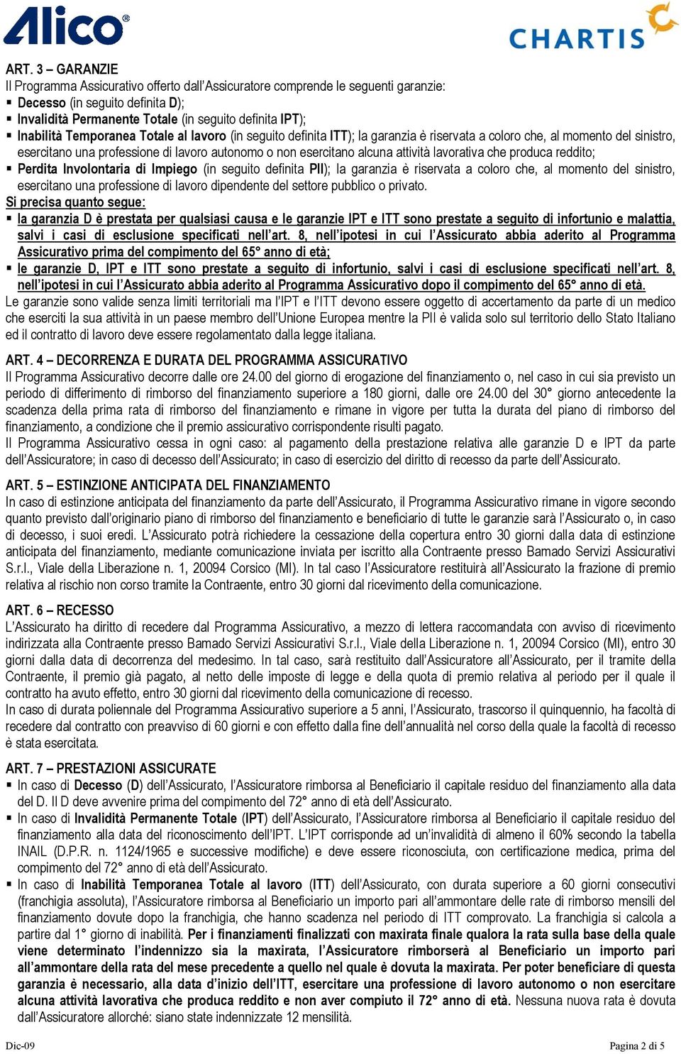 lavorativa che produca reddito; Perdita Involontaria di Impiego (in seguito definita PII); la garanzia è riservata a coloro che, al momento del sinistro, esercitano una professione di lavoro