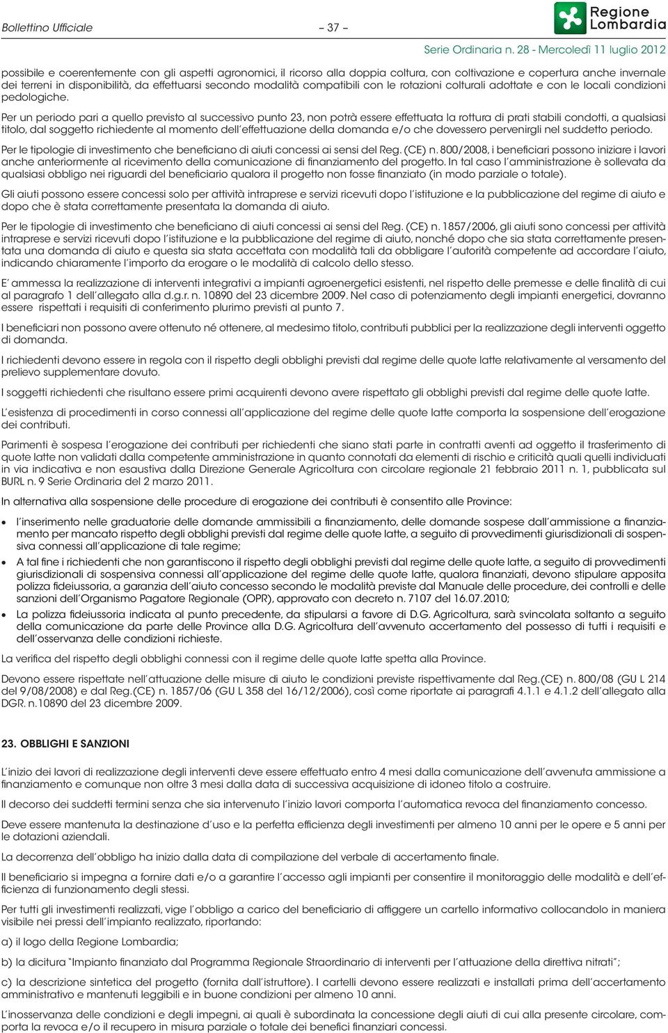 Per un periodo pari a quello previsto al successivo punto 23, non potrà essere effettuata la rottura di prati stabili condotti, a qualsiasi titolo, dal soggetto richiedente al momento dell