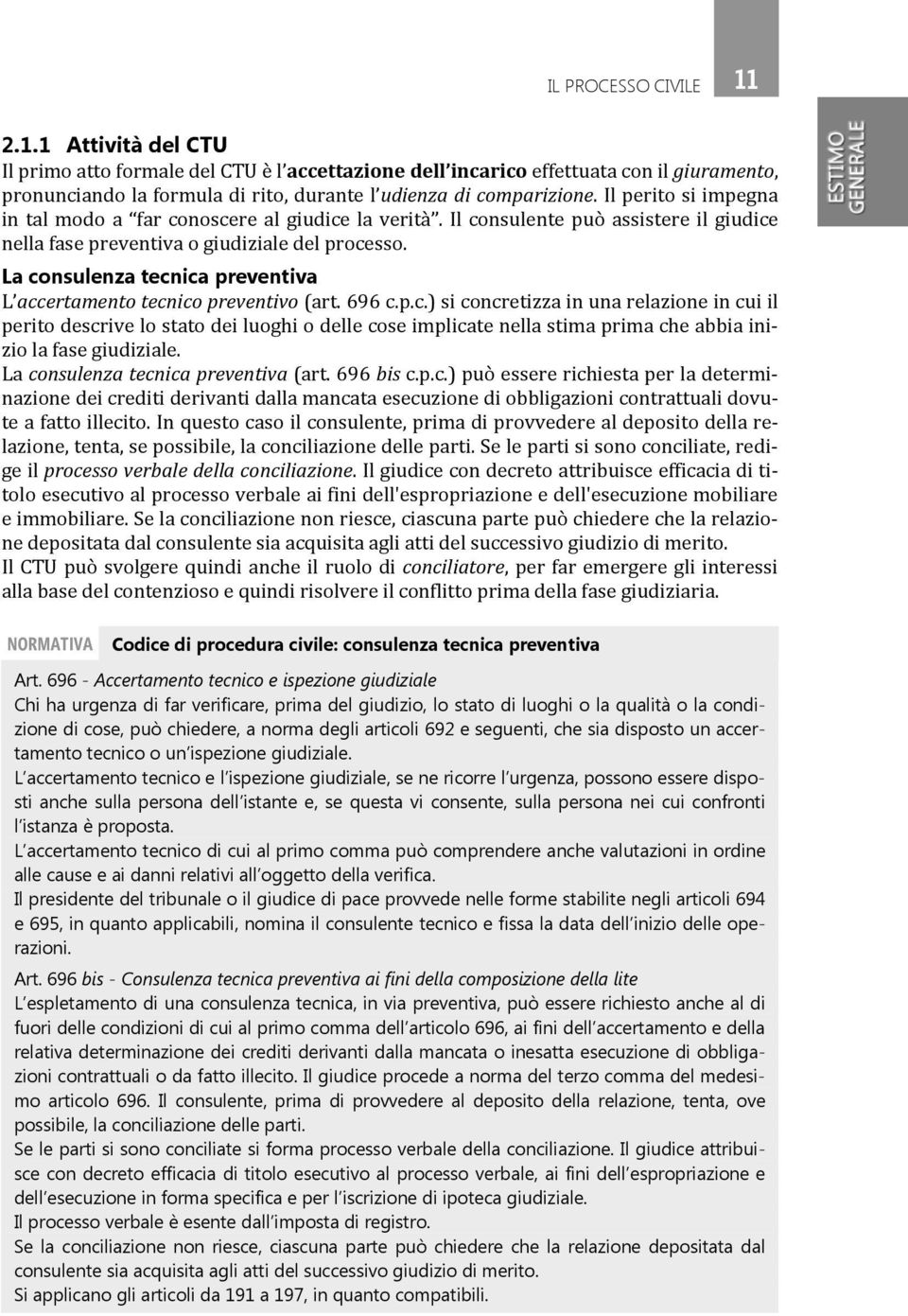 La consulenza tecnica preventiva L accertamento tecnico preventivo (art. 696 c.p.c.) si concretizza in una relazione in cui il perito descrive lo stato dei luoghi o delle cose implicate nella stima prima che abbia inizio la fase giudiziale.