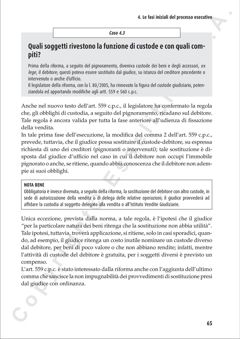 intervenuto o anche d ufficio. Il legislatore della riforma, con la l. 80/2005, ha rinnovato la figura del custode giudiziario, potenziandola ed apportando modifiche agli artt. 559 e 560 c.p.c. Anche nel nuovo testo dell art.