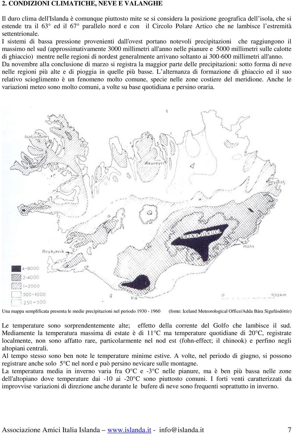 I sistemi di bassa pressione provenienti dall'ovest portano notevoli precipitazioni che raggiungono il massimo nel sud (approssimativamente 3000 millimetri all'anno nelle pianure e 5000 millimetri