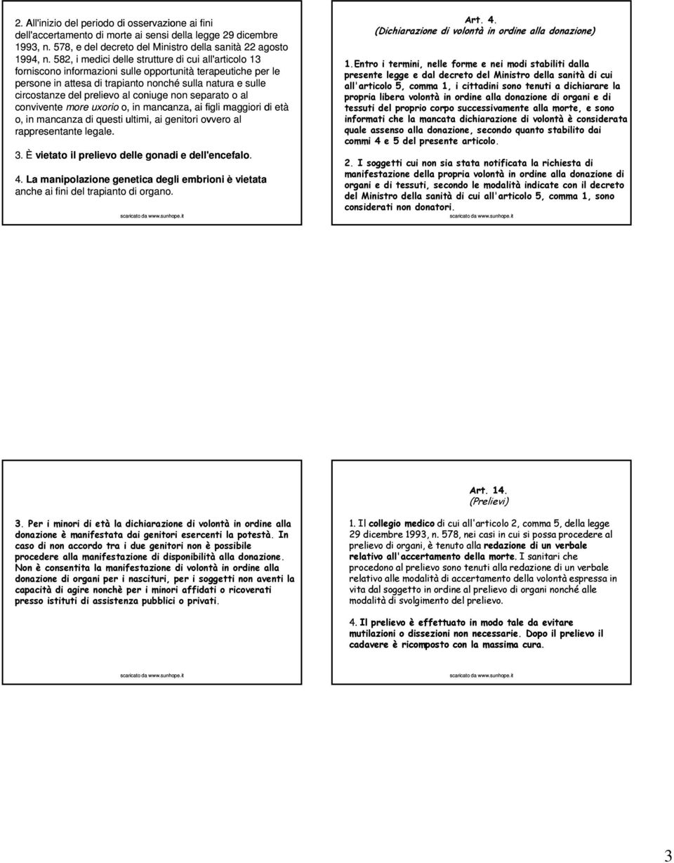 al coniuge non separato o al convivente more uxorio o, in mancanza, ai figli maggiori di età o, in mancanza di questi ultimi, ai genitori ovvero al rappresentante legale. 3.