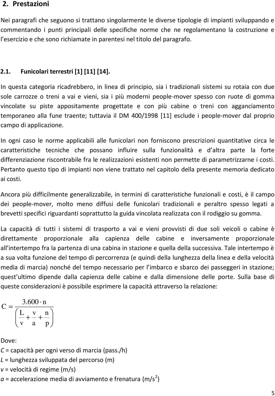 In questa categoria ricadrebbero, in linea di principio, sia i tradizionali sistemi su rotaia con due sole carrozze o treni a vai e vieni, sia i più moderni people-mover spesso con ruote di gomma