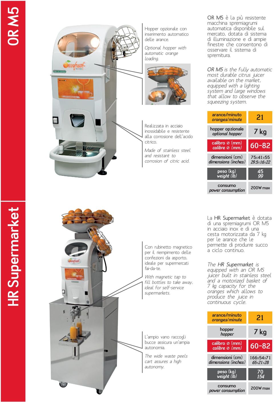 OR M5 is the fully automatic most durable citrus juicer available on the market, equipped with a lighting system and large windows that allow to observe the squeezing system.