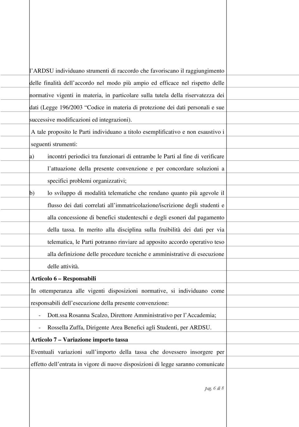 A tale proposito le Parti individuano a titolo esemplificativo e non esaustivo i seguenti strumenti: a) incontri periodici tra funzionari di entrambe le Parti al fine di verificare l attuazione della