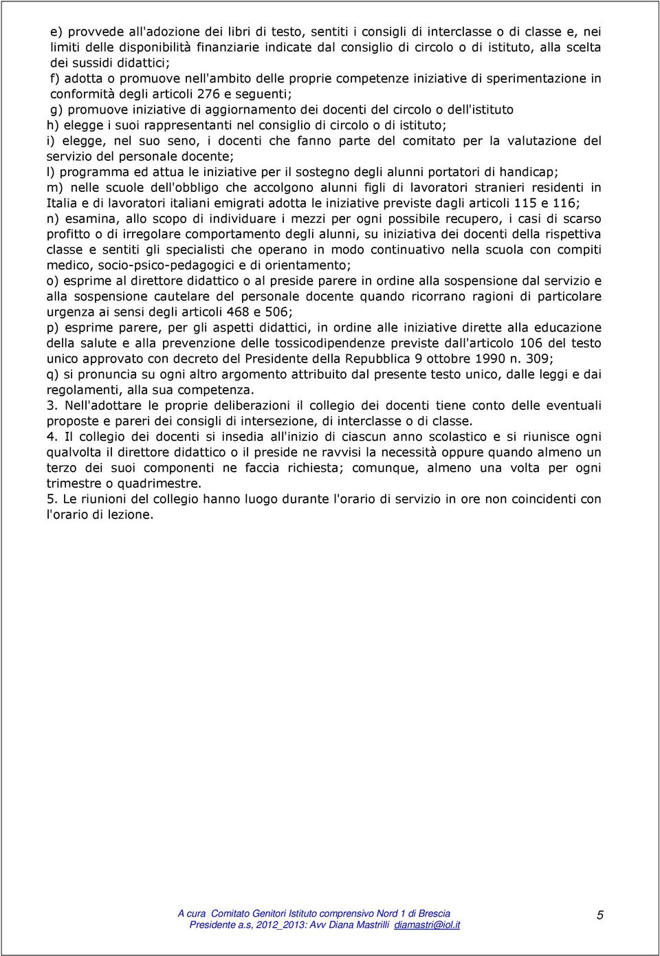 docenti del circolo o dell'istituto h) elegge i suoi rappresentanti nel consiglio di circolo o di istituto; i) elegge, nel suo seno, i docenti che fanno parte del comitato per la valutazione del